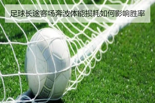 足球长途客场奔波体能损耗如何影响胜率