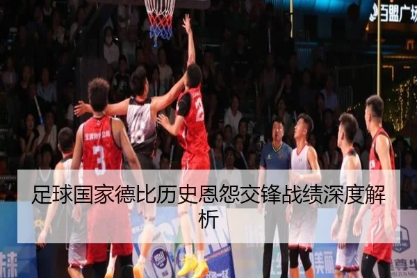 足球国家德比历史恩怨交锋战绩深度解析